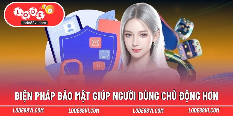 Biện pháp bảo mật giúp người dùng chủ động hơn