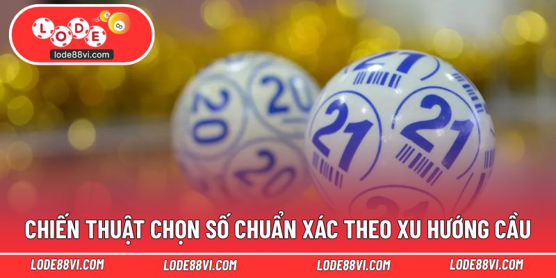 Chiến thuật chọn số chuẩn xác theo xu hướng cầu