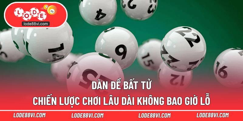 Dàn Đề Bất Tử - Chiến Lược Chơi Lâu Dài Không Bao Giờ Lỗ