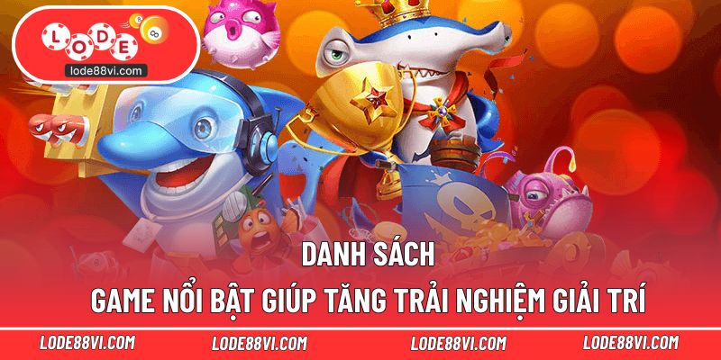 Danh sách game nổi bật giúp tăng trải nghiệm giải trí