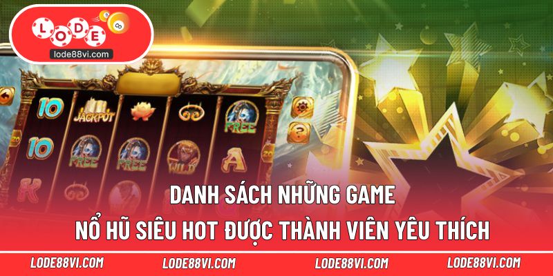 Danh sách những game nổ hũ siêu hot được thành viên yêu thích