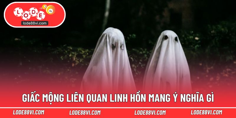 Giấc mộng liên quan linh hồn mang ý nghĩa gì