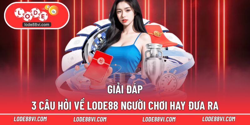 FAQs LODE88 cập nhật câu hỏi thường gặp nhất