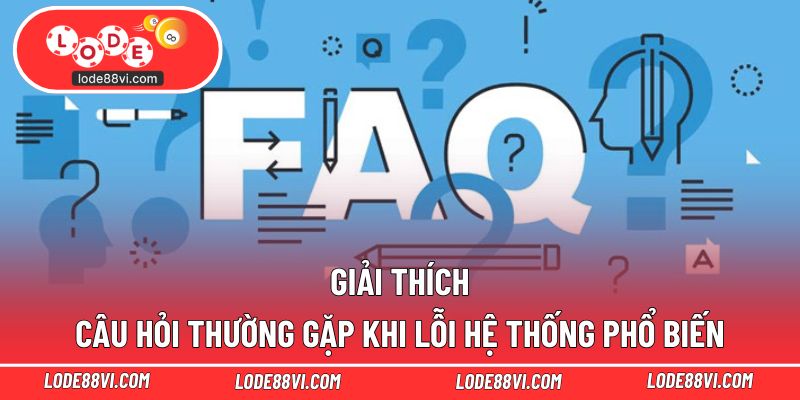Giải thích câu hỏi thường gặp khi lỗi hệ thống phổ biến