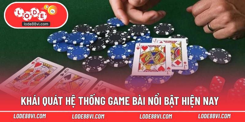 Khái quát hệ thống game bài nổi bật hiện nay