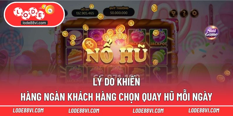 Lý do khiến hàng ngàn khách hàng chọn quay hũ mỗi ngày