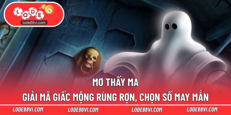 Mơ Thấy Ma - Giải Mã Giấc Mộng Rùng Rợn, Chọn Số May Mắn