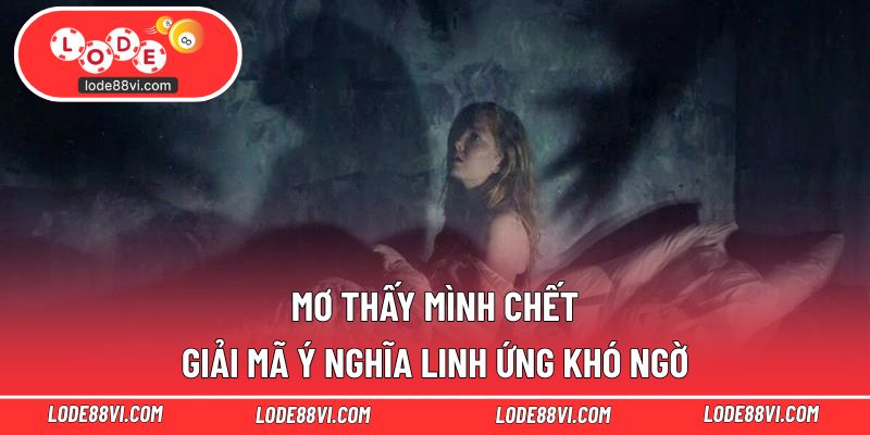 Mơ Thấy Mình Chết - Giải Mã Ý Nghĩa Linh Ứng Khó Ngờ