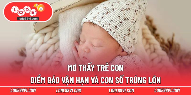 Mơ Thấy Trẻ Con - Điềm Báo Vận Hạn Và Con Số Trúng Lớn