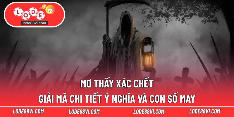 Mơ Thấy Xác Chết - Giải Mã Chi Tiết Ý Nghĩa Và Con Số May