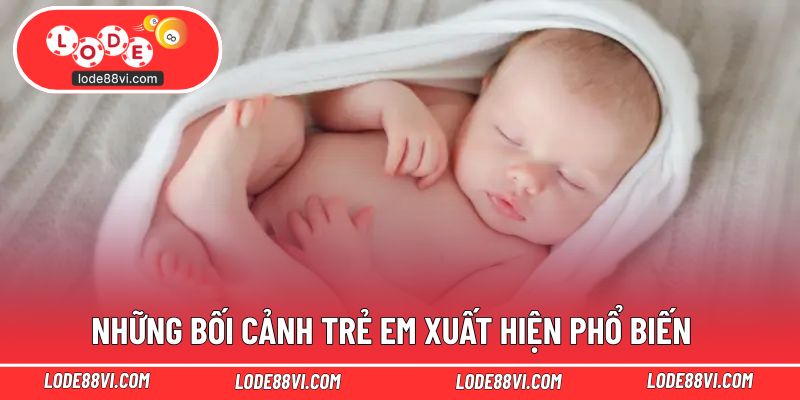Những bối cảnh trẻ em xuất hiện phổ biến