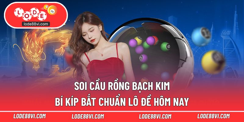 Soi Cầu Rồng Bạch Kim - Bí Kíp Bắt Chuẩn Lô Đề Hôm Nay